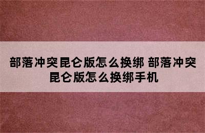 部落冲突昆仑版怎么换绑 部落冲突昆仑版怎么换绑手机